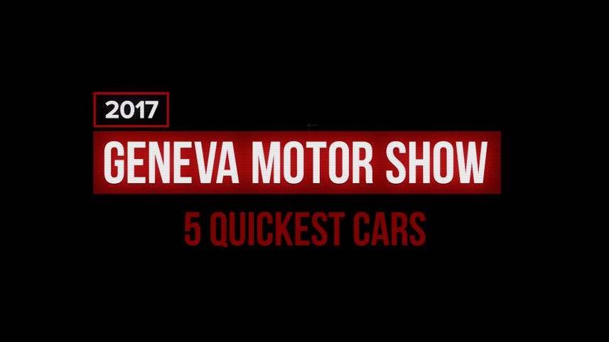 5 of the quickest cars from the 2017 Geneva Motor Show