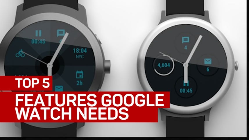 Top 5 features the Google watch absolutely needs Video CNET