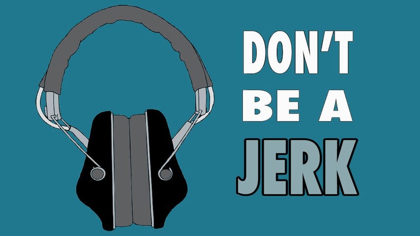 Don't be a jerk, use headphones