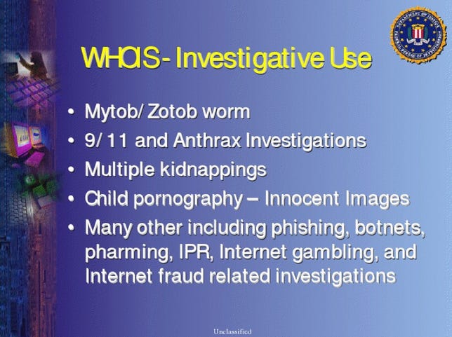 This slide, labeled unclassified, from an FBI presentation says that tracing IP addresses through Whois has been part of investigations stemming from kidnappings, the September 11 terrorist attacks, the Mytob worm, and others. Click for larger image.