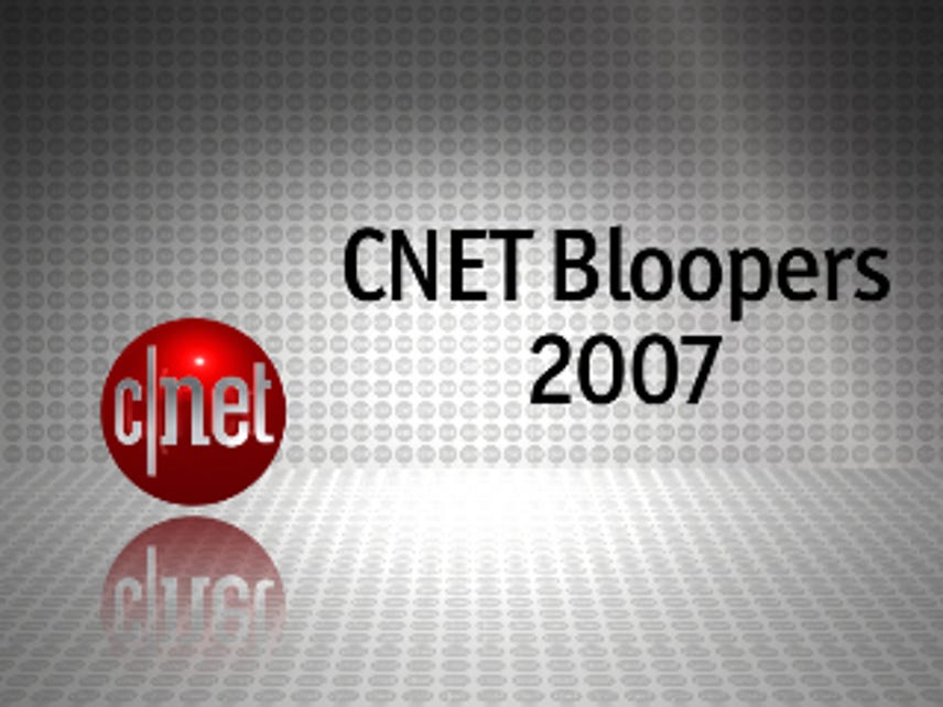 2007 CNET Bloopers